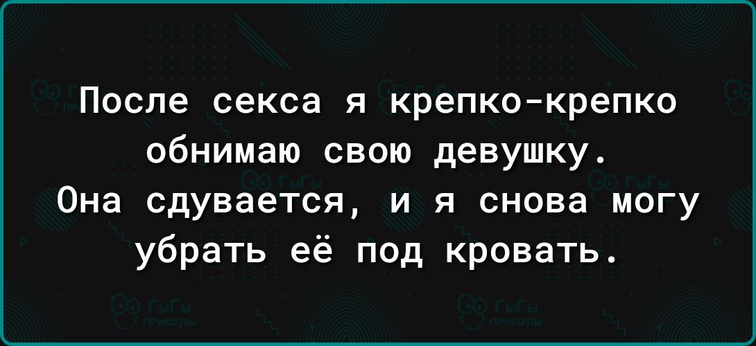 После секса я крепкокрепко обнимаю свою девушку Она сдуваетея и я снова могу убрать её под кровать