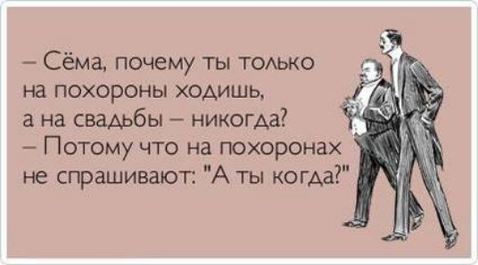Сёма почему ты ТОАЬКО на ПОХОРОНЫ ХОАИШЬ а на сваАьбы никогда Потому что на похоронах не спрашишо п А ты кома