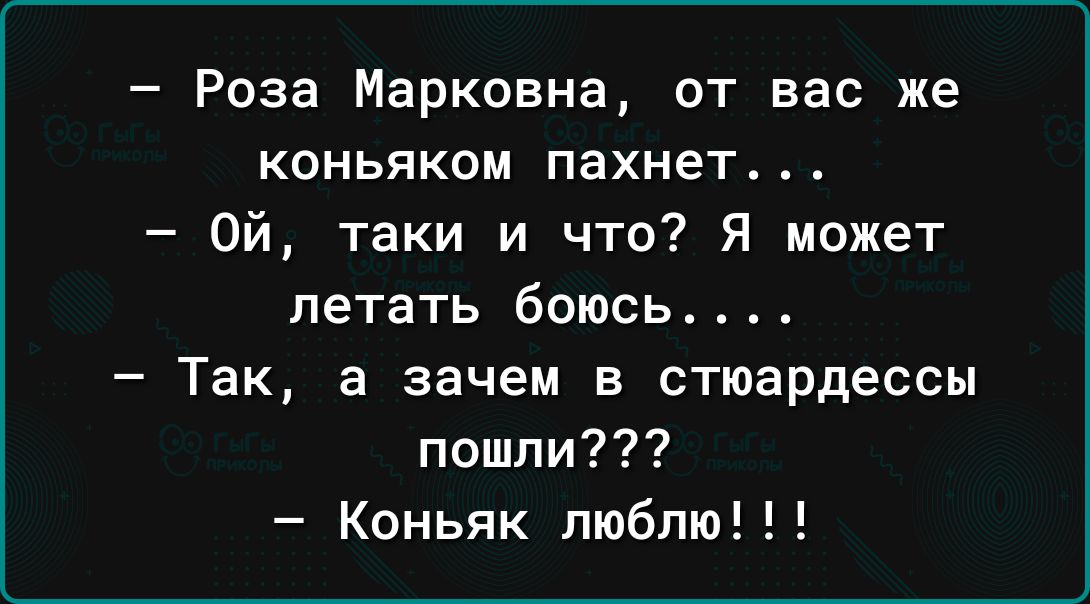 Роза Марковна от вас же коньяком пахнет Ой таки и что Я может летать боюсь Так а зачем в стюардессы пошли Коньяк люблю