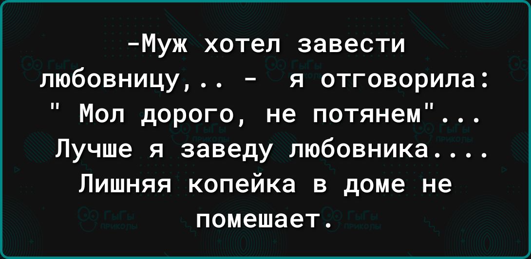 Муж хотел завести любовницу я отговорипа Мол дорого не потянем Лучше я заведу любовника Лишняя копейка в доме не помешает