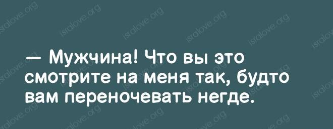 Мужчина Что вы это смотрите на меня так будто вам переночевать негде