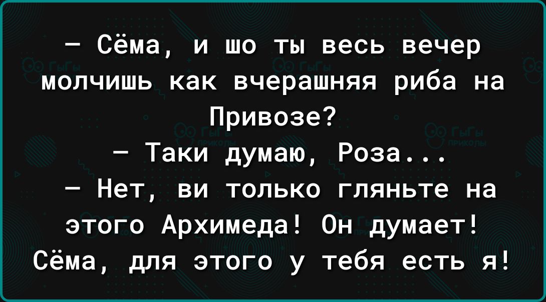 Сёма и шо ты весь вечер молчишь как вчерашняя риба на Привозе Таки думаю Роза Нет ви только гляньте на этого Архимеда Он думает Сёма для этого у тебя есть я