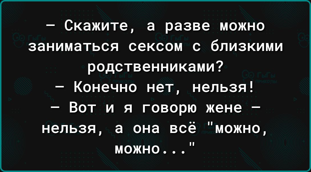 _ Скажите а разве МОЖНО ЗЭНИМаТЬСЯ СЕКСОМ С бПИЗКИМИ РОДСТБеННИКЗМИ Конечно нет нельзя Вот и я говорю жене нельзя а она всё можно можно