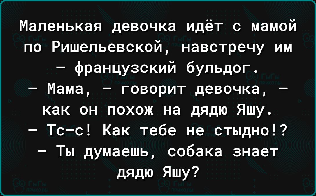 Маленькая девочка идёт с мамой по Ришельевской навстречу им французский бульдог Мама говорит девочка как он похож на дядю Яшу Тсс Как тебе не стыдно Ты думаешь собака знает дядю Яшу