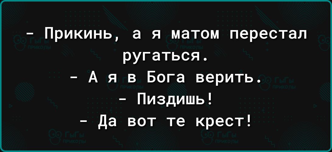 Прикинь а я матом перестал ругаться А я в Бога верить Пиздишь да вот те крест