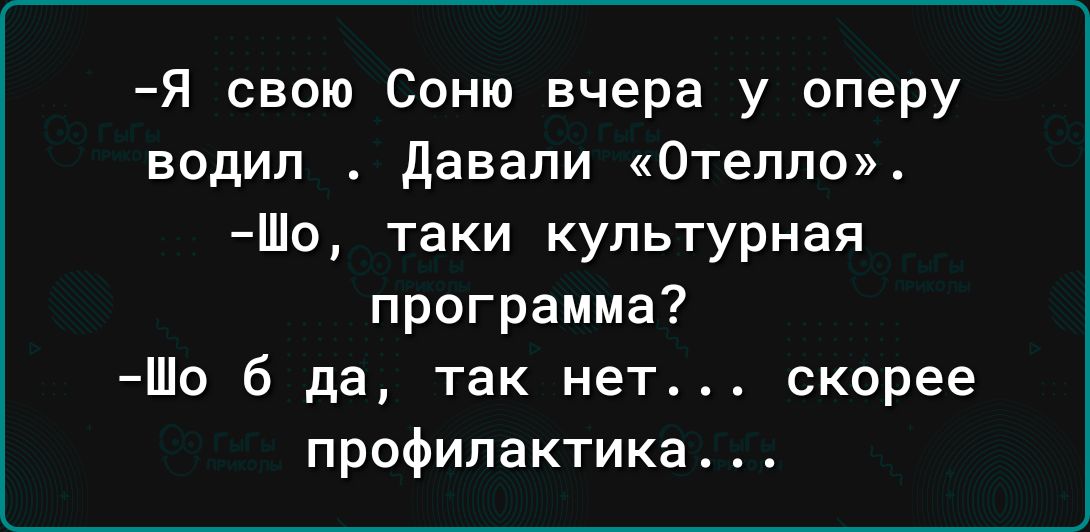 Я свою Соню вчера у оперу водил давали Отелло Шо таки культурная программа Шо 6 да так нет скорее профилактика