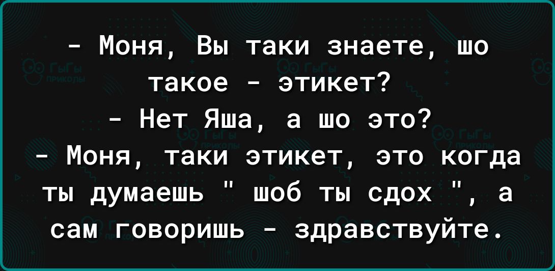 Моня Вы таки знаете шо такое этикет Нет Яша а то это _ Моня таки этикет ЗТО когда ты думаешь шоб ты сдох а сам говоришь здравствуйте