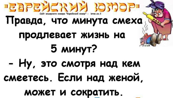 ЕВРЕИЕКИИ ЮЮФР Правда что минута смеха продлевает жизнь на 5 минут Ну это смотря над кем смеетесь Если над женой может и сокретить