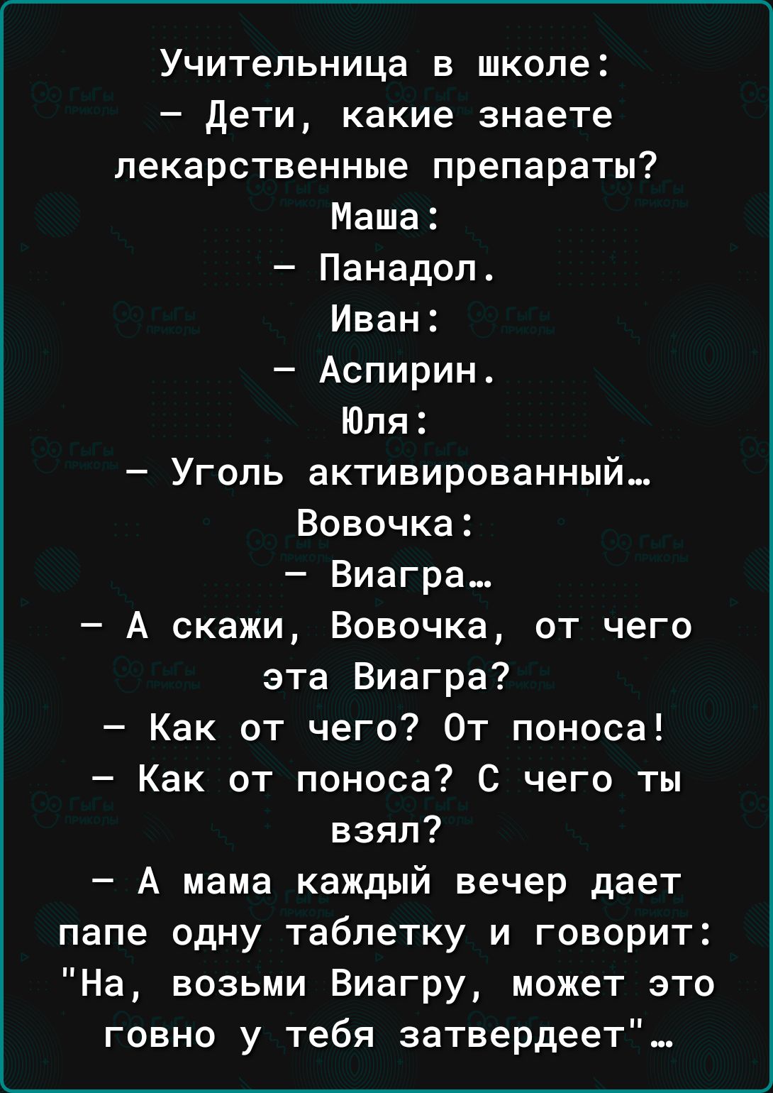 Учительница в школе дети какие знаете лекарственные препараты Маша Панадол Иван Аспирин Юля Уголь активированный Вовочка Виагра А скажи Вовочка от чего эта Виагра Как от чего От поноса Как от поноса С чего ты взял А мама каждый вечер дает папе одну таблетку и говорит На возьми Виагру может это говно у тебя затвердевт