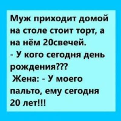 Муж приходит домой на столе стоит торт а на нём госвечей У кого сегодня день рождения Жена У моего пальто ему сегодня 20 лет