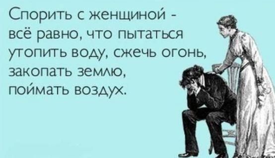 Спорить с женщиной всё равно что пытатыя утопить воду сжечь огонь закопать 3еммо поймать воздух