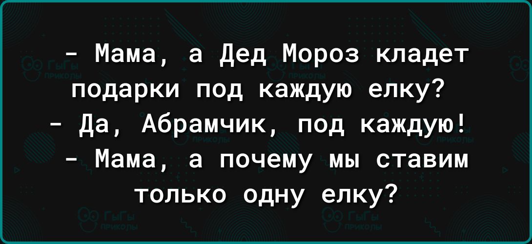 Мама а дед Мороз кладет подарки под каждую елку да Абрамчик под каждую Мама а почему мы ставим только одну елку