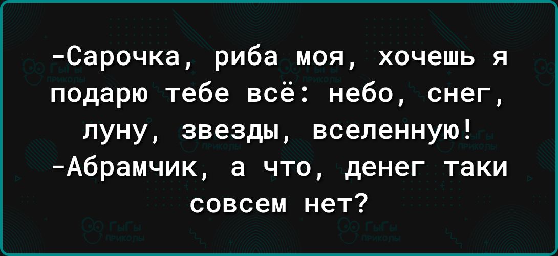 Сарочка риба моя хочешь я подарю тебе всё небо снег луну звезды вселенную Абрамчик а что денег таки совсем нет