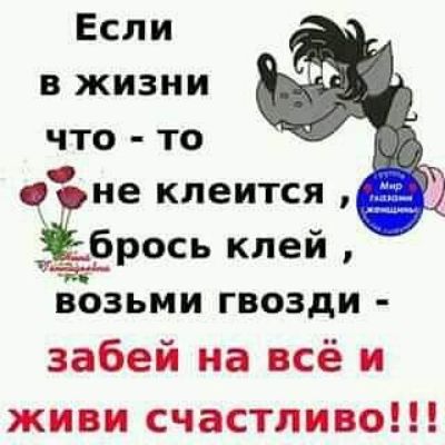 Если в жизни что то не клеится Ёбрось клей возьми гвозди забей на всё и живи счастливо