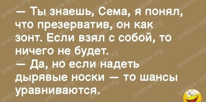 Ты знаешь Сема я понял что презерватив он как зонт Если взял с собой то ничего не будет да но если надеть дырявые носки то шансы уравниваются