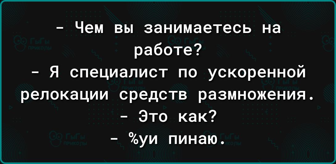 Чем вы занимаетесь на работе я специалист по ускоренной репокации средств размножения Это как уи пинаю