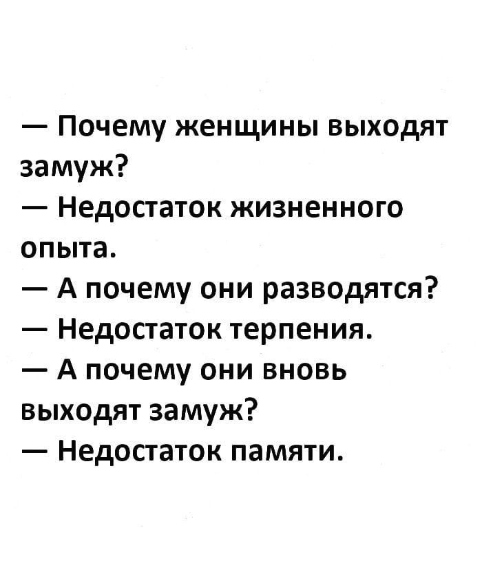 Почему женщины выходят замуж Недостаток жизненного ОПЫТЭ А почему они разводятся Недостаток терпения А почему они вновь выходят замуж Недостаток памяти