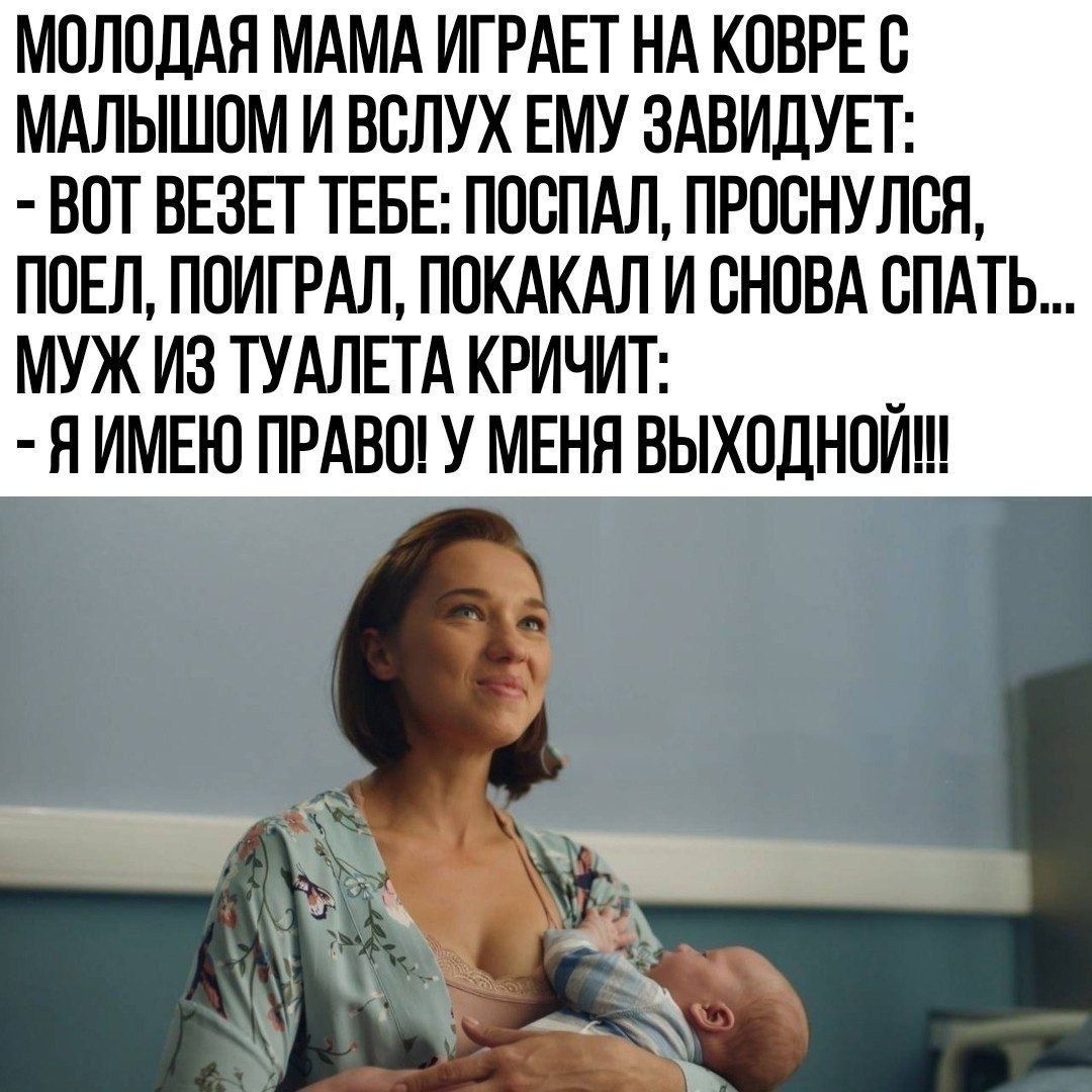 МОЛОДАЯ МАМА ИГРАЕТ НА КОВРЕ О МАЛЫШОМ И ВОЛУХ ЕМУ ЗАВИДУЕТ ВОТ ВЕЗЕГ ТЕБЕ ПООПАЛ ПРШНУЛБЯ ПОЕЛ ПОИГРАЛ ПОКАКАЛ И СНОВА СПАТЬ МУЖ ИЗ ТУАЛЕТА КРИЧИТ _ Я ИМЕЮ ПРАВО У МЕНЯ ВЫХОДНОИ