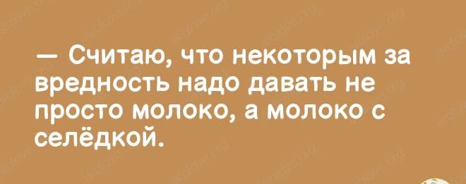 Считаю ЧТО некоторым ЗВ ВРЕДНОСТЬ надо давать не ПРОСТО МОЛОКО а МОЛОКО С селёдкой