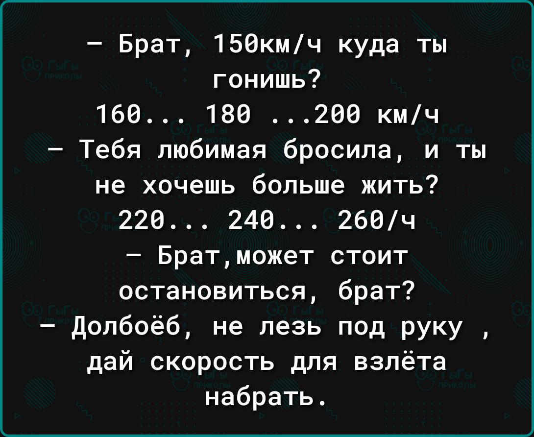 Брат 158кмч куда ты гонишь 168 189 206 кмч Тебя любимая бросила и ты не хочешь больше жить 226 240 260ч Братможет стоит остановиться брат допбоёб не лезь под руку дай скорость для взлёта набрать