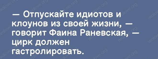 Отпускайте идиотов и клоунов из своей жизни говорит Фаина Раневская цирк должен гастролировать