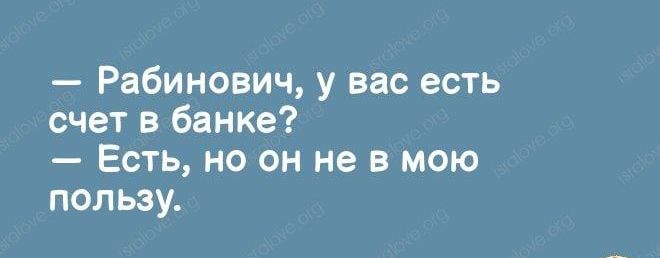 Рабинович у вас есть счет в банке Есть но он не в мою пользу