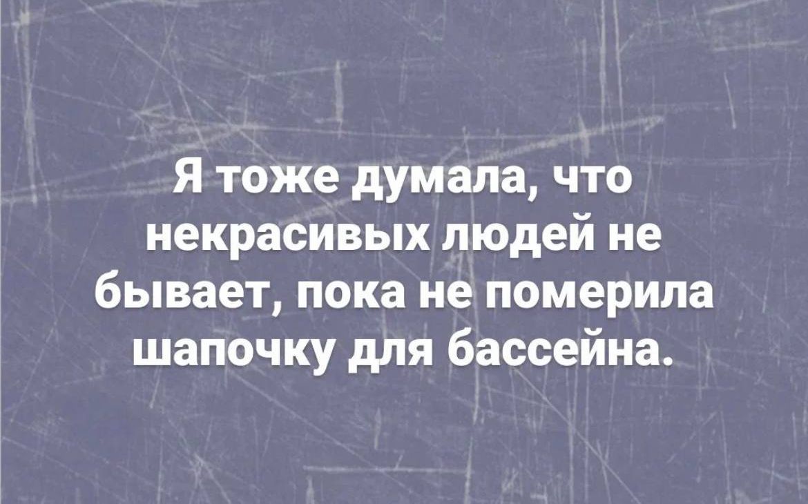 Я тоже думала что некрасивых людей не бывает пока не померила шапочку для бассейна