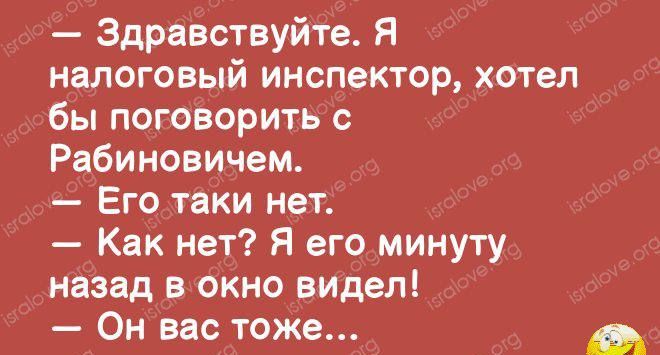 Здравствуйте Я налоговый инспектор хотел бы поговорить с Рабиновичем Его таки нет Как нет Я его минуту назад в окно видел Он вас тоже