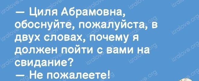 Цйля Абрамовна обоснуйте пожалуйста в двух словах іючемуя дрлжен пойти с вами на свидание Не пожалеете