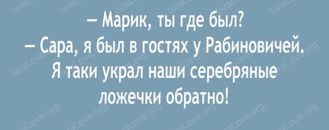 Марик ты где был Сара я был в гостях у Рабиновичей Я таки украл наши серебряные ложечки обратно