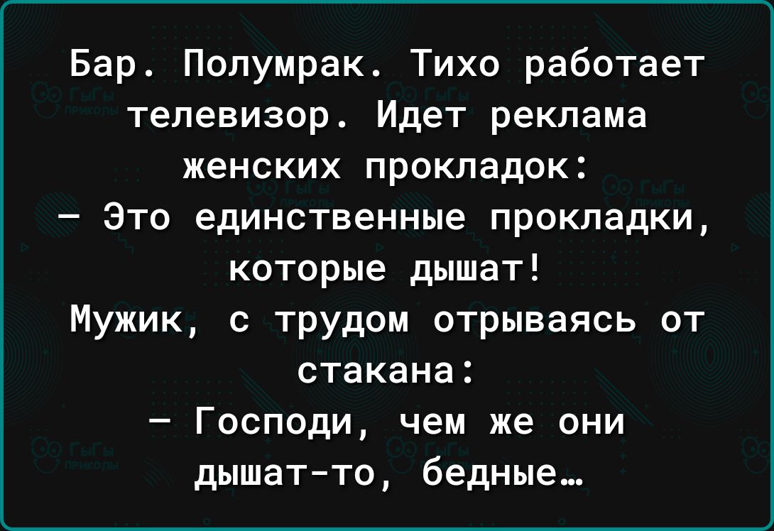 Бар Попумрак Тихо работает телевизор Идет реклама женских прокладок Это единственные прокладки которые дышат Мужик с трудом отрываясь от стакана Господи чем же они дышат то бедные