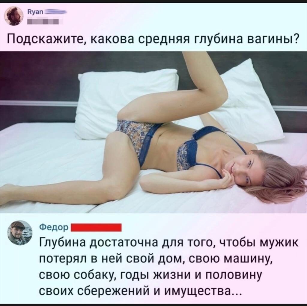 О Подскажите какова средняя глубина вагины Федор Глубина достаточна для тогочтобы мужик потерял в ней свой дом свою машину свою собаку годы жизни и половину своих сбережений и имущества