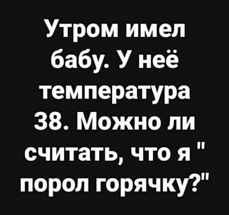 Утром имел бабу У неё температура 38 Можно ли считать что я порол горячку
