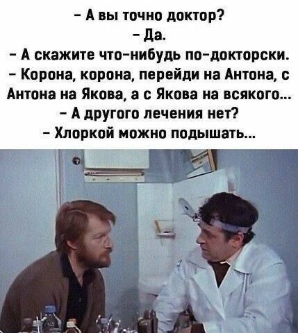 А вы точно доктор да А скажите что нибудь по докторски Корона корона перейди на Антона Антона на Якова а с Якова на всякого А другого печения нет Хларкой можно подышать