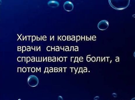 О Ю С _ Хитрые и коварные врачи сначала спрашивают где болит а ПОТОМ давят туда 0