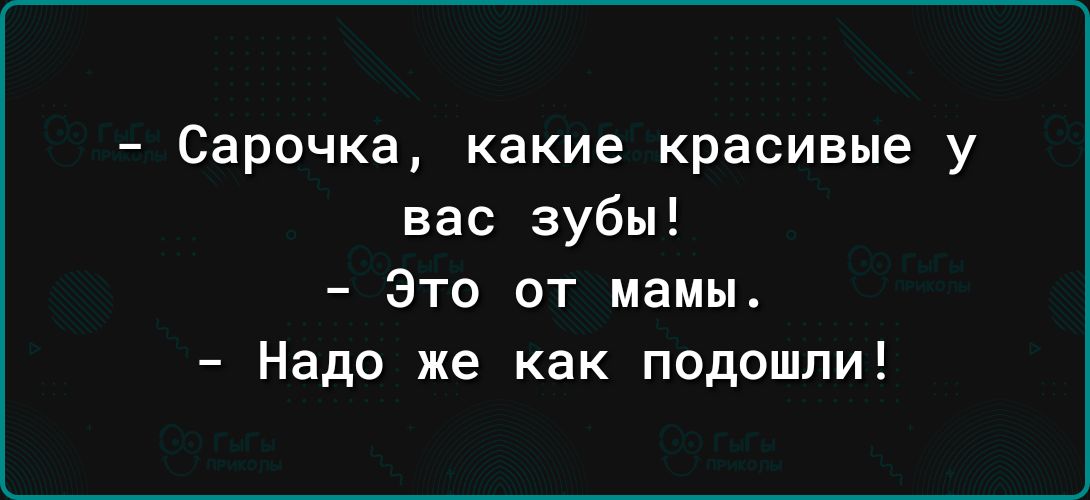 Сарочка какие красивые у вас зубы Это от мамы Надо же как подошли