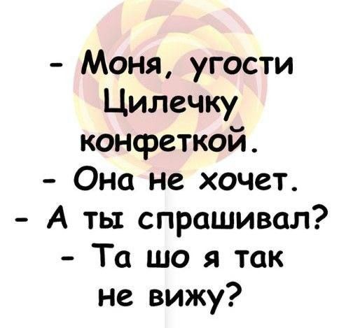 Моня угости Цилечку конфеткой Она не хочет А ты спрашивал Та що я так не вижу