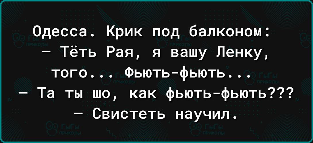 Одесса Крик под балконом Тёть Рая я вашу Ленку того Фьютьфьють Та ты шо как фьють фьють Свистеть научил