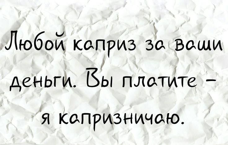 Любой каприз зс ваши деньги Вы плдтите Я К0ПРИ3НИЧ0Ю