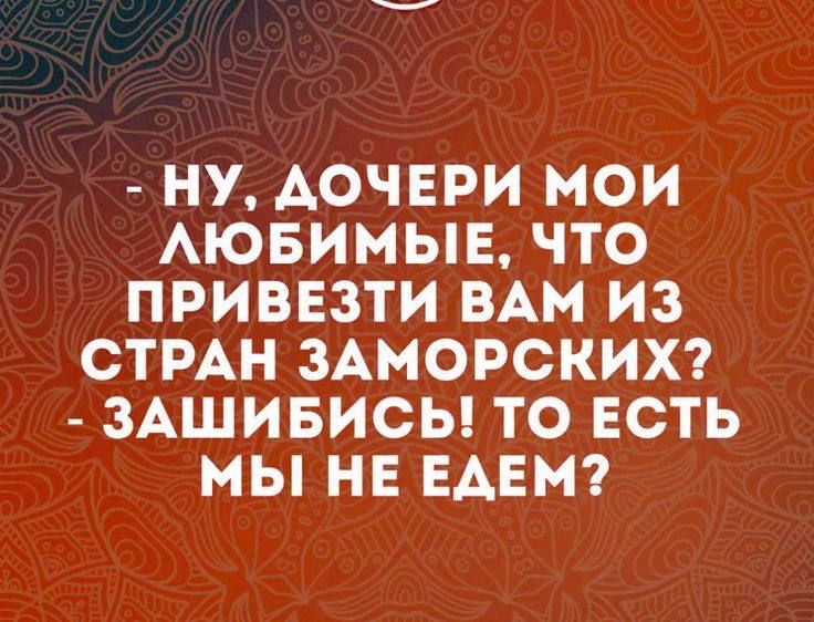 НУ АОЧЕРИ МОИ АЮБИМЫЕ ЧТО ПРИВЕЗТИ ВАМ ИЗ СТРАН ЗАМОРСКИХ ЗАЩИБИСЬ ТО ЕСТЬ МЫ НЕ ЕАЕМ