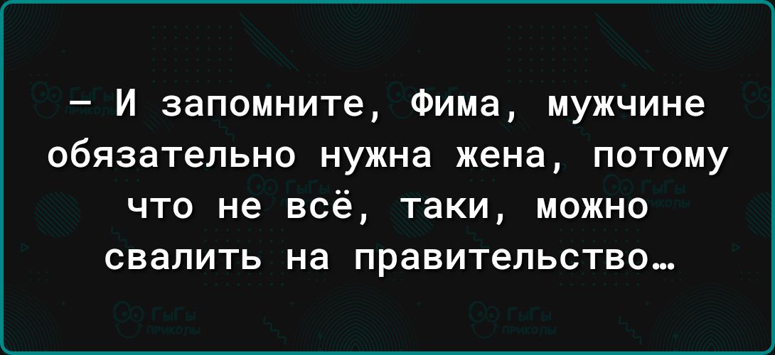 И запомните Фима мужчине обязательно нужна жена потому ЧТО не всё таки МОЖНО свалить на ПРЕВИТеПЬСТЕО