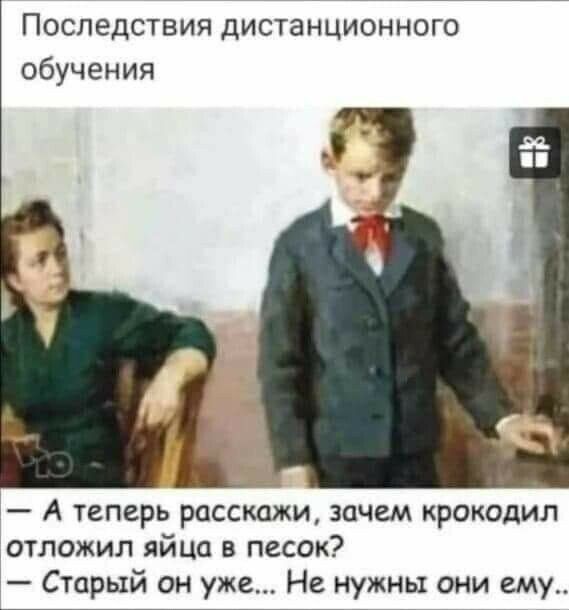 Последствия дистанционного обучения А теперь расскажи зачем крокодил отложил яйца в песок Старый он уже Не нужны они ему