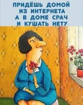 ПРНДЁШЬ домой из ИНТЕРНЕТА А В дОМЕ СРАЧ Н КУЩАТЬ НЕТУ