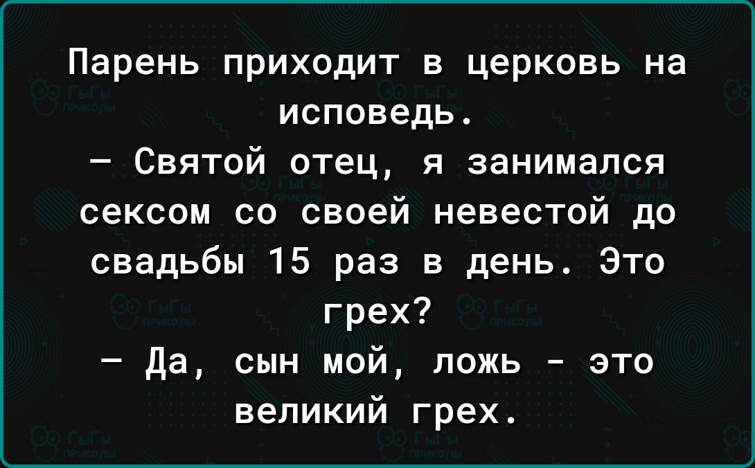 Парень приходит в церковь на исповедь Святой отец и занимался сексом со своей невестой до свадьбы 15 раз в день Это грех да сын мой ложь это великий грех