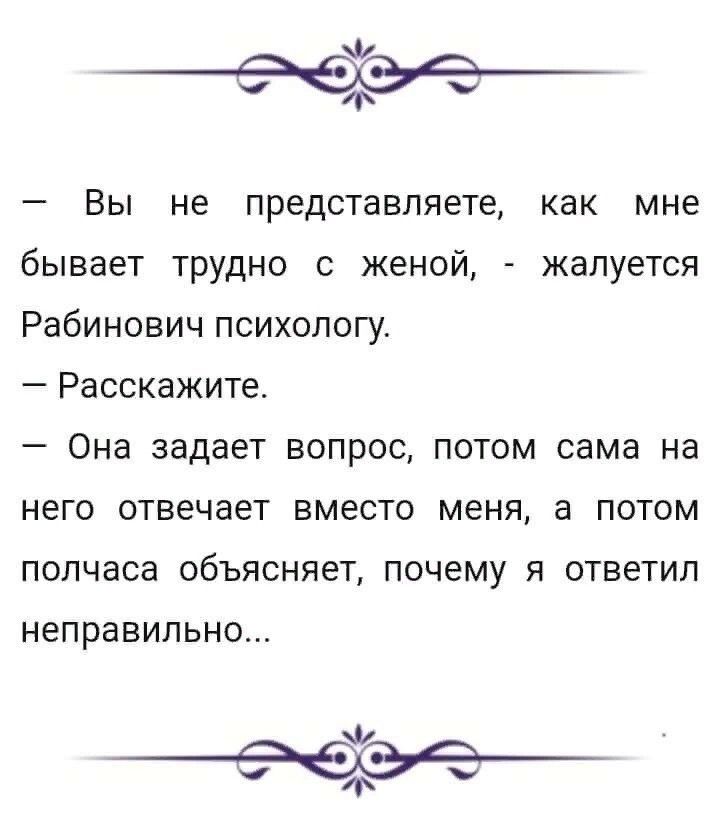 Ч Вы не представляете как мне бывает ТРУДНО женой жалуется Рабинович психологу Расскажите Она задает вопрос потом сама на него отвечает вместо меня а потом полчаса объясняет почему я ответил неправильно Ф ь