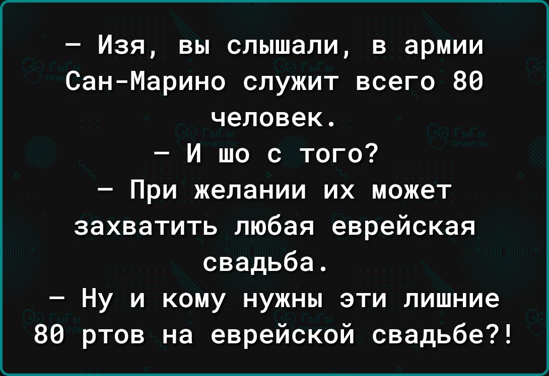 Изя вы слышали в армии СанМарино служит всего 80 человек И шо с того При желании их может захватить любая еврейская свадьба Ну и кому нужны эти лишние 80 ртов на еврейской свадьбе