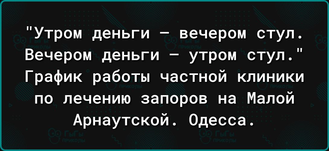Утром деньги вечером ступ Вечером деньги утром стул График работы частной клиники по лечению запоров на Малой Арнаутской Одесса