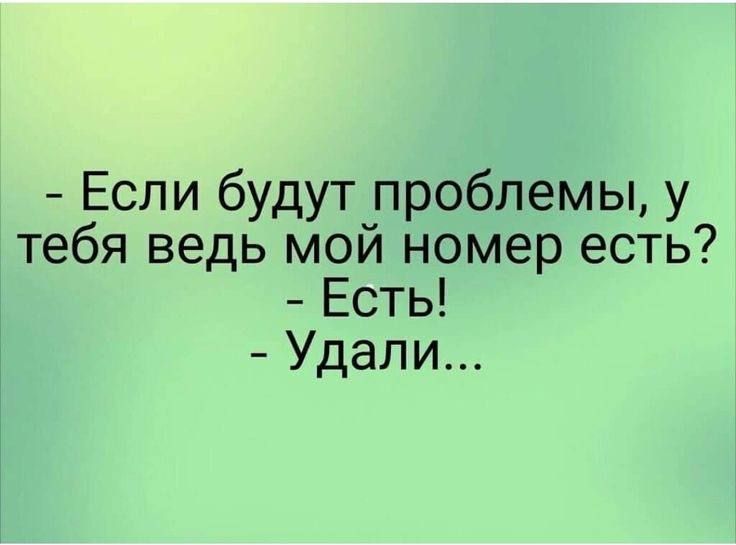 - Если будут проблемы, у тебя ведь мой номер есть? - Есть! - Удали.... Есть мой номер удали.