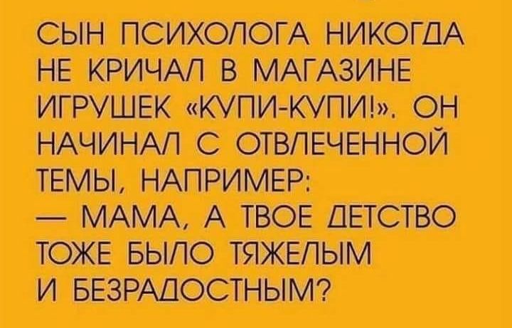 СЫН ПСИХОЛОГА НИКОГДА НЕ КРИЧАП В МАГАЗИНЕ ИГРУШЕК КУПИКУПИ ОН НАЧИНАП С ОТБПЕЧЕННОИ ТЕМЫ НАПРИМЕР МАМА А ТВОЕ ДЕТСТВО ТОЖЕ БЫЛО ТЯЖЕЛЫМ И БЕЗРАДОСТНЫМ