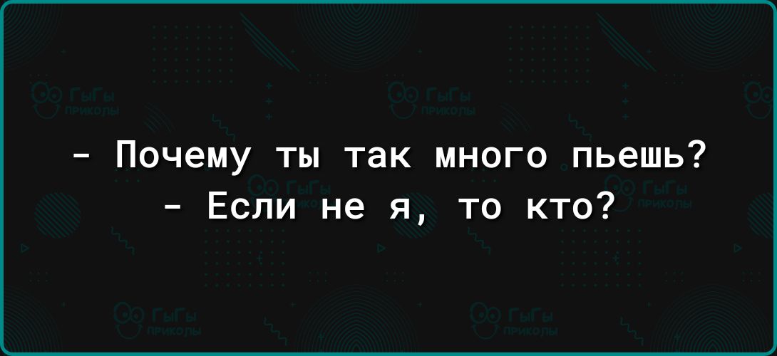 Почему ты так много пьешь Если не я то кто